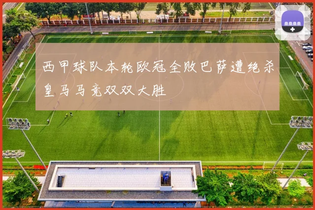 西甲球队本轮欧冠全败巴萨遭绝杀皇马马竞双双大胜