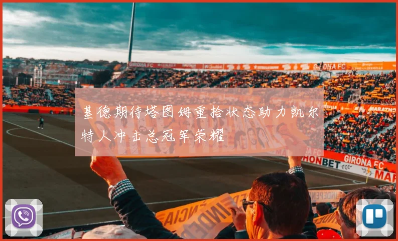 基德期待塔图姆重拾状态助力凯尔特人冲击总冠军荣耀