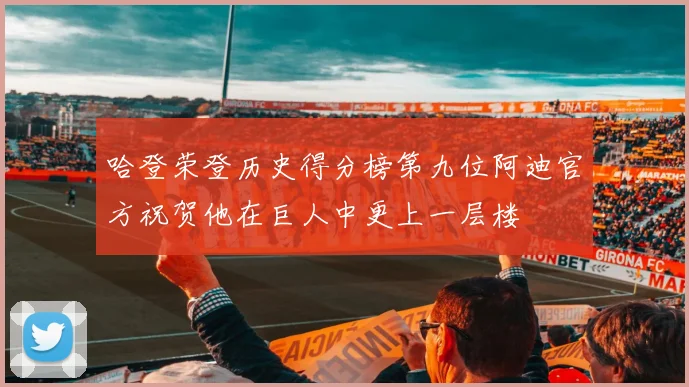 哈登荣登历史得分榜第九位阿迪官方祝贺他在巨人中更上一层楼