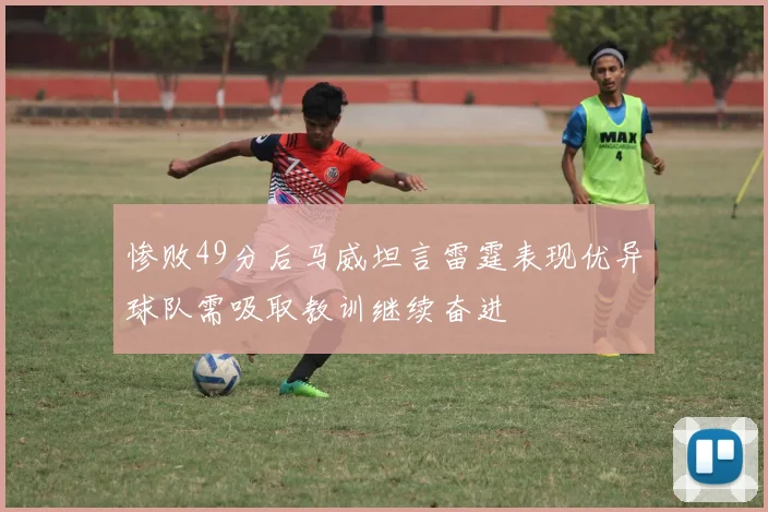 惨败49分后马威坦言雷霆表现优异球队需吸取教训继续奋进