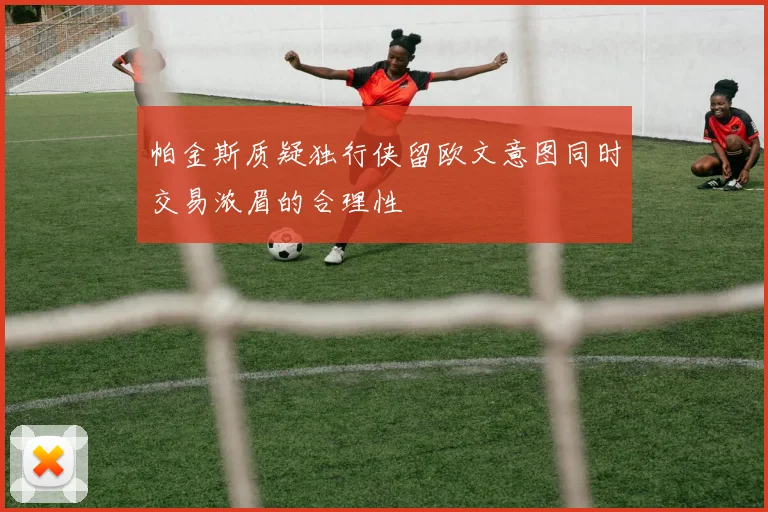 帕金斯质疑独行侠留欧文意图同时交易浓眉的合理性