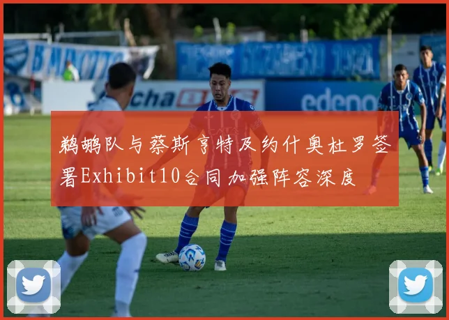 鹈鹕队与蔡斯亨特及约什奥杜罗签署Exhibit10合同加强阵容深度