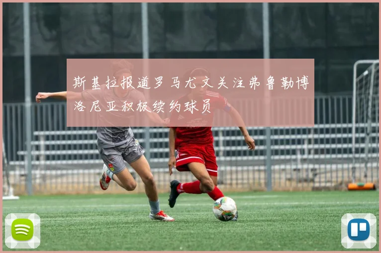 斯基拉报道罗马尤文关注弗鲁勒博洛尼亚积极续约球员