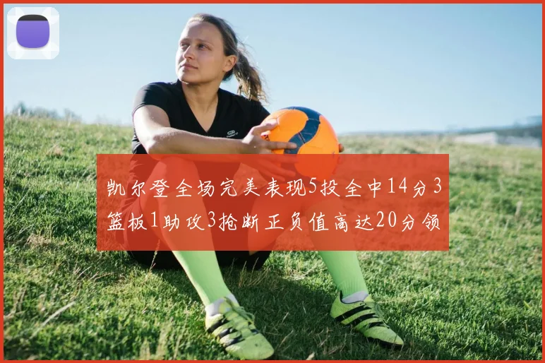 凯尔登全场完美表现5投全中14分3篮板1助攻3抢断正负值高达20分领衔全场