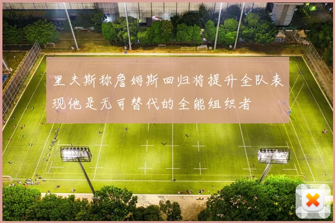 里夫斯称詹姆斯回归将提升全队表现他是无可替代的全能组织者