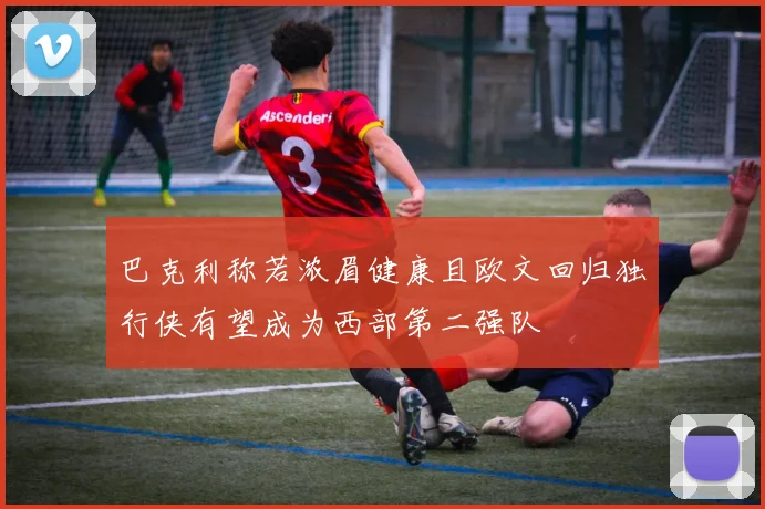 巴克利称若浓眉健康且欧文回归独行侠有望成为西部第二强队