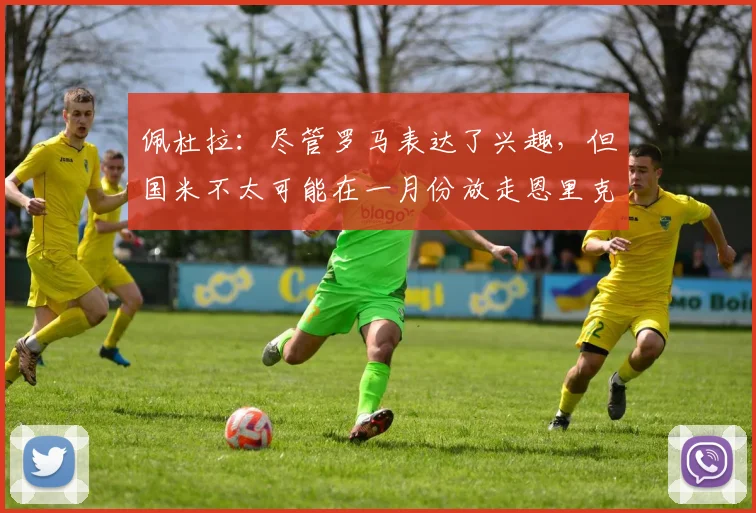 佩杜拉：尽管罗马表达了兴趣，但国米不太可能在一月份放走恩里克