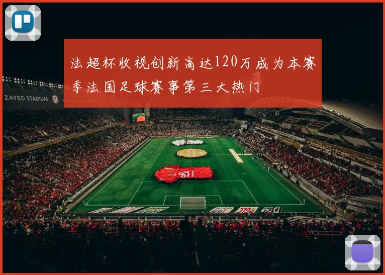 法超杯收视创新高达120万成为本赛季法国足球赛事第三大热门