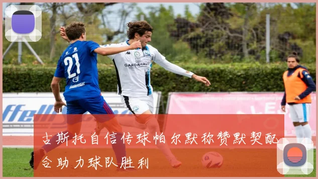 古斯托自信传球帕尔默称赞默契配合助力球队胜利