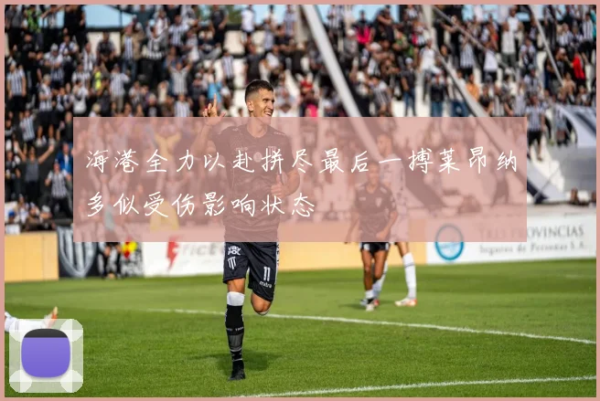 海港全力以赴拼尽最后一搏莱昂纳多似受伤影响状态