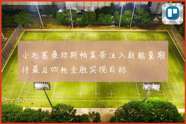 小孔塞桑称斯帕莱蒂注入新能量期待最后四轮全胜实现目标