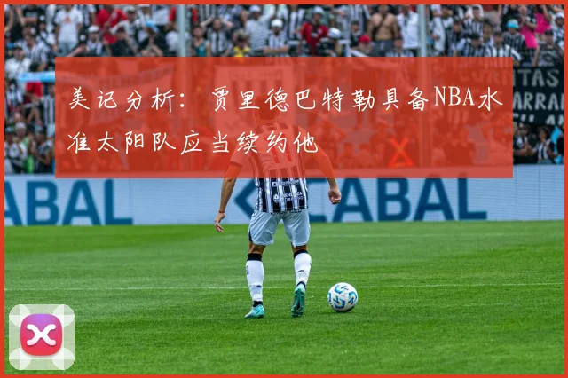 美记分析：贾里德巴特勒具备NBA水准太阳队应当续约他