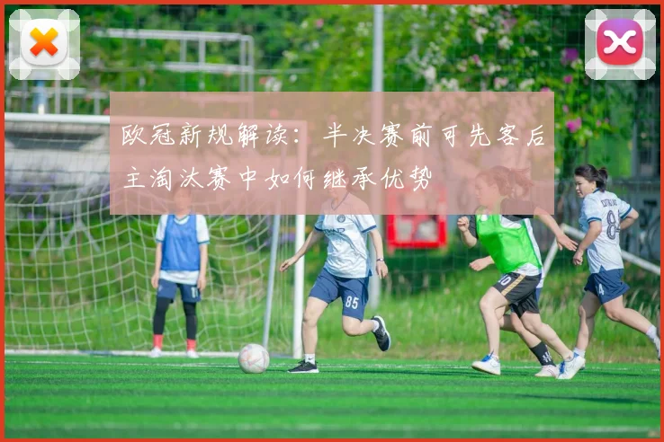 欧冠新规解读：半决赛前可先客后主淘汰赛中如何继承优势